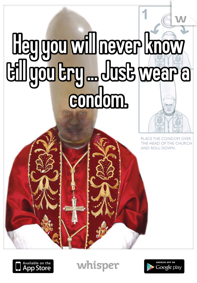 Hey you will never know till you try ... Just wear a condom.