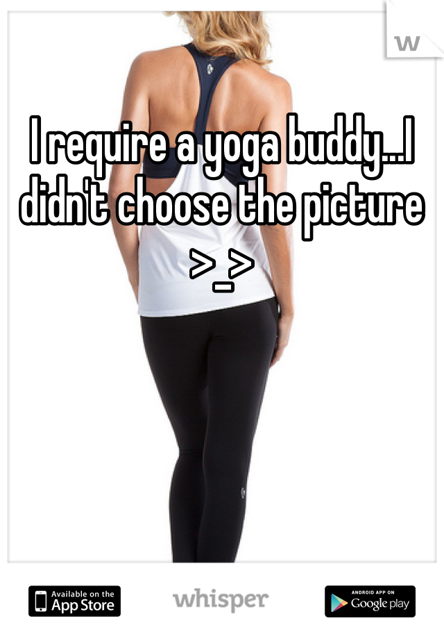 I require a yoga buddy...I didn't choose the picture >_>