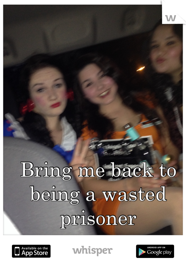 Bring me back to being a wasted prisoner 