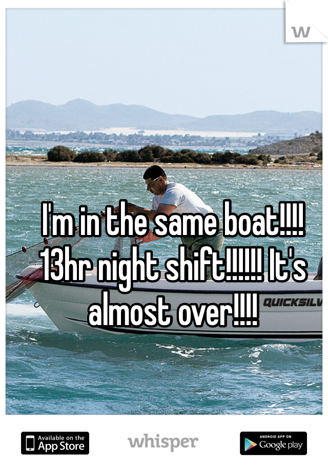 I'm in the same boat!!!! 13hr night shift!!!!!! It's almost over!!!!