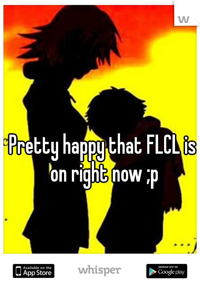 Pretty happy that FLCL is on right now ;p
