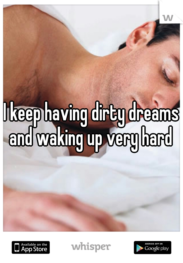 I keep having dirty dreams and waking up very hard 