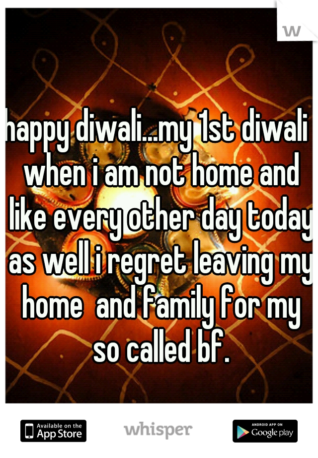 happy diwali...my 1st diwali  when i am not home and like every other day today as well i regret leaving my home  and family for my so called bf.
