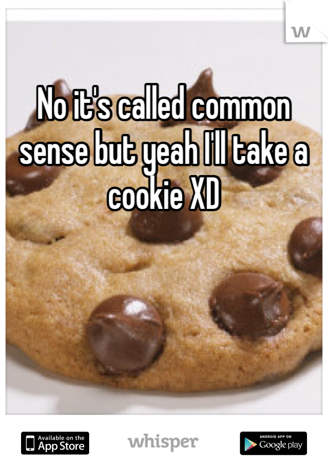 No it's called common sense but yeah I'll take a cookie XD 