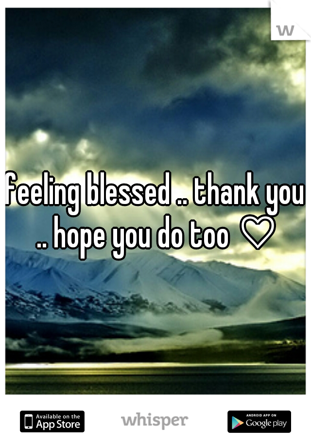 feeling blessed .. thank you .. hope you do too ♡