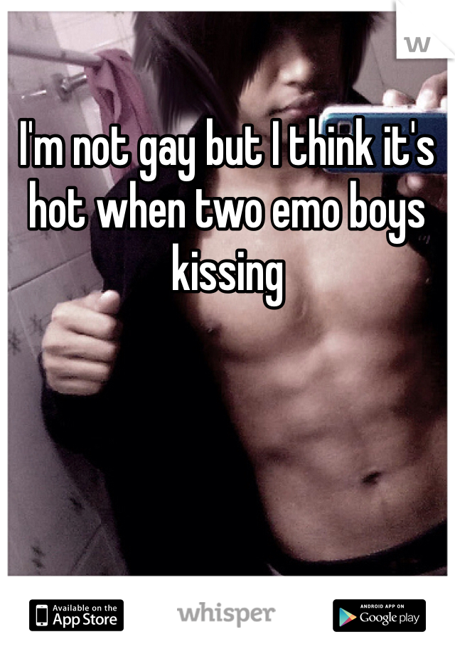 I'm not gay but I think it's hot when two emo boys kissing
