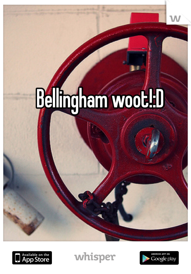 Bellingham woot!:D