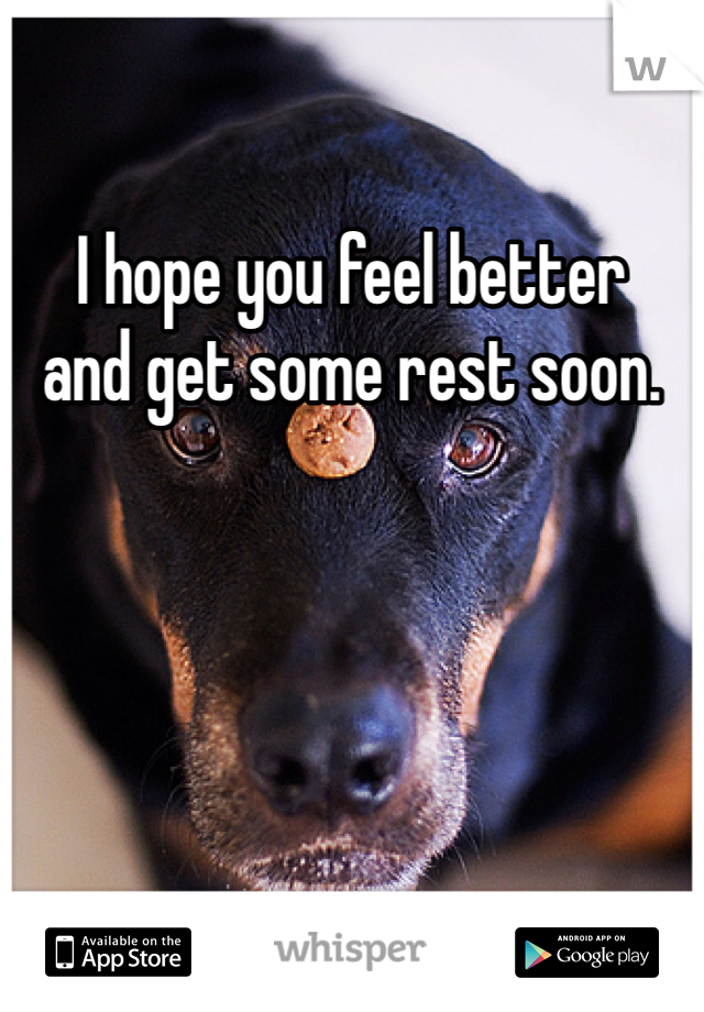 I hope you feel better 
and get some rest soon. 
