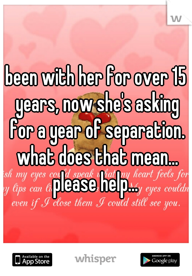 been with her for over 15 years, now she's asking for a year of separation. what does that mean...
please help...
