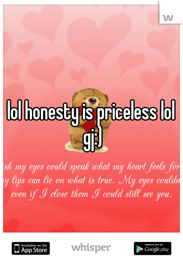 lol honesty is priceless lol gj:)