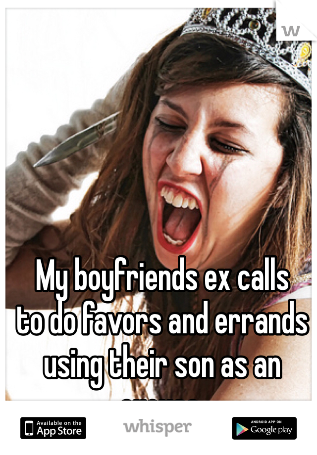 My boyfriends ex calls 
to do favors and errands 
using their son as an excuse.