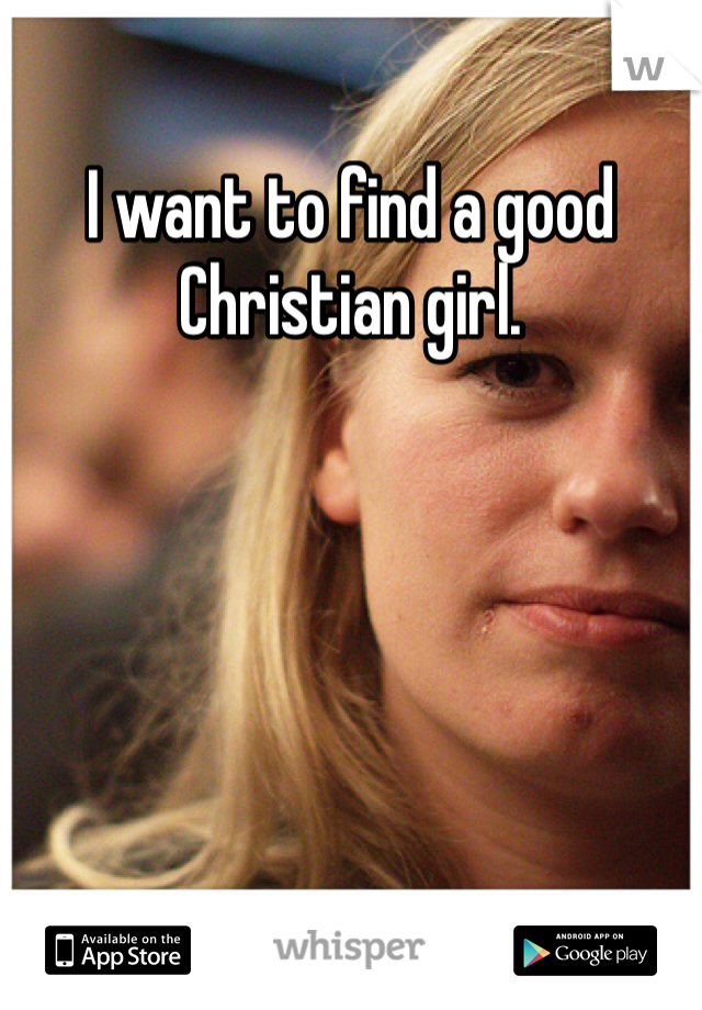 I want to find a good Christian girl. 
