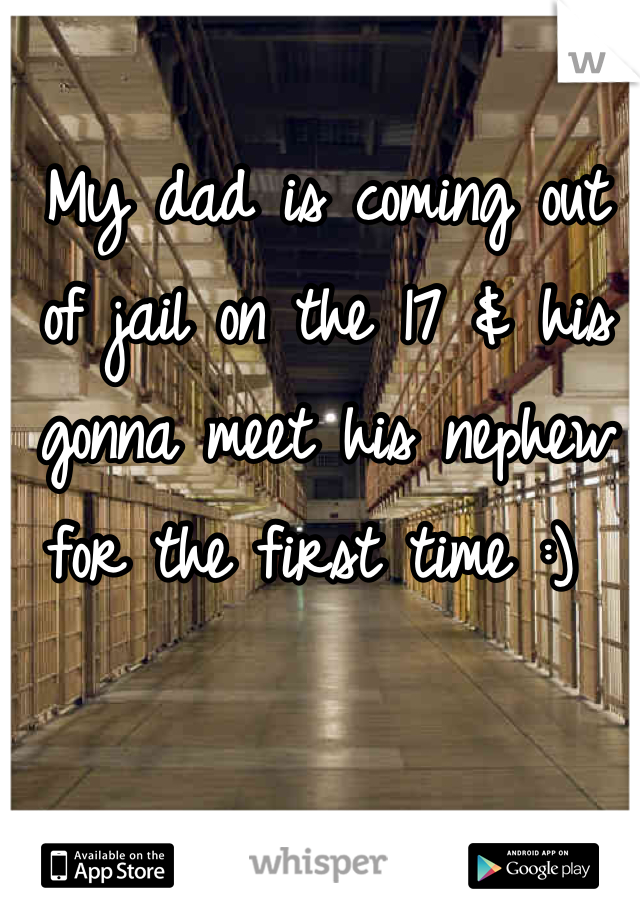 My dad is coming out of jail on the 17 & his gonna meet his nephew for the first time :) 