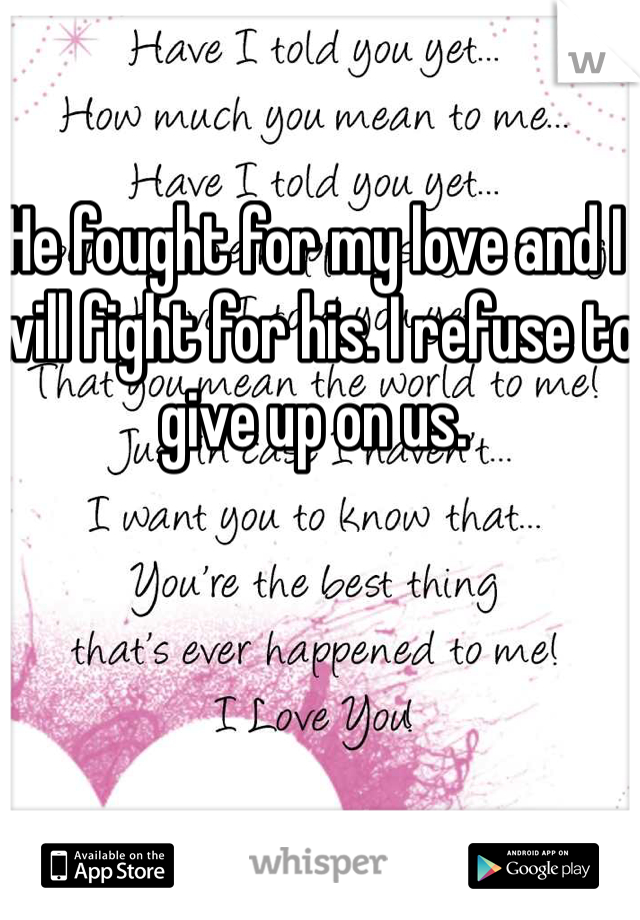 He fought for my love and I will fight for his. I refuse to give up on us.