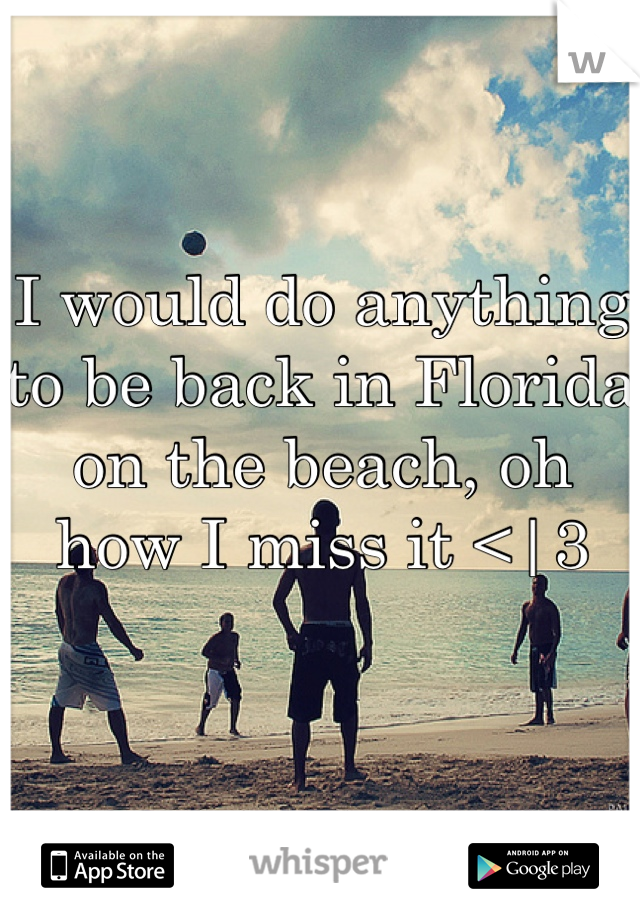 I would do anything to be back in Florida on the beach, oh how I miss it <|3