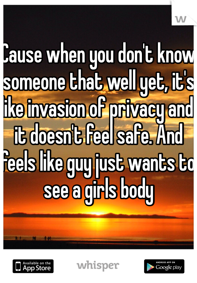 Cause when you don't know someone that well yet, it's like invasion of privacy and it doesn't feel safe. And feels like guy just wants to see a girls body