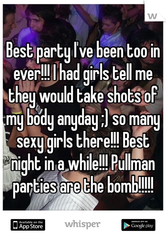 Best party I've been too in ever!!! I had girls tell me they would take shots of my body anyday ;) so many sexy girls there!!! Best night in a while!!! Pullman parties are the bomb!!!!! 