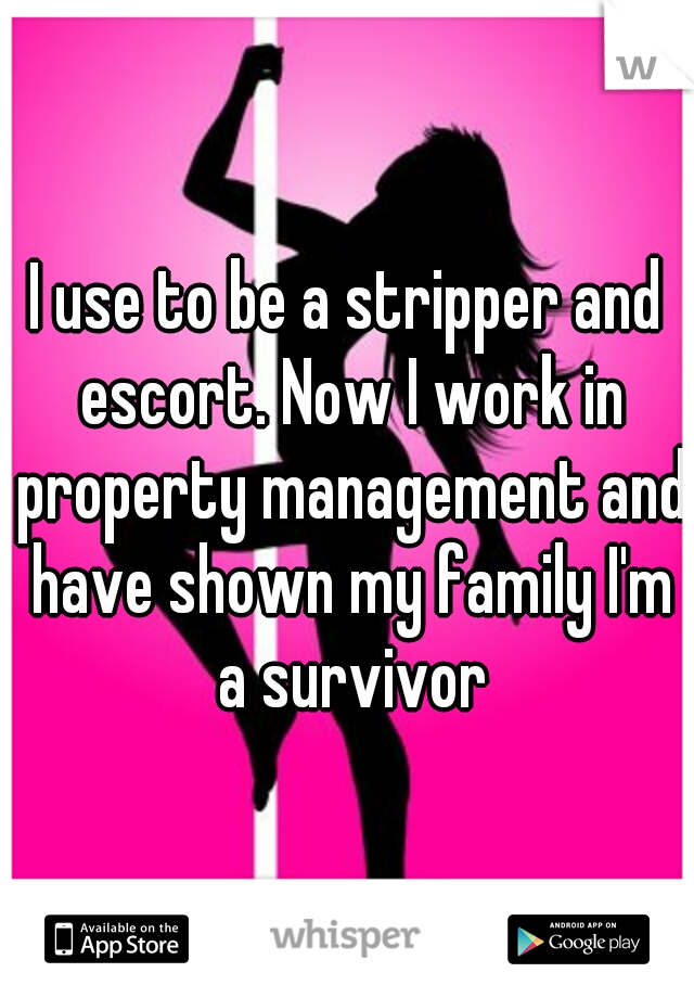 I use to be a stripper and escort. Now I work in property management and have shown my family I'm a survivor