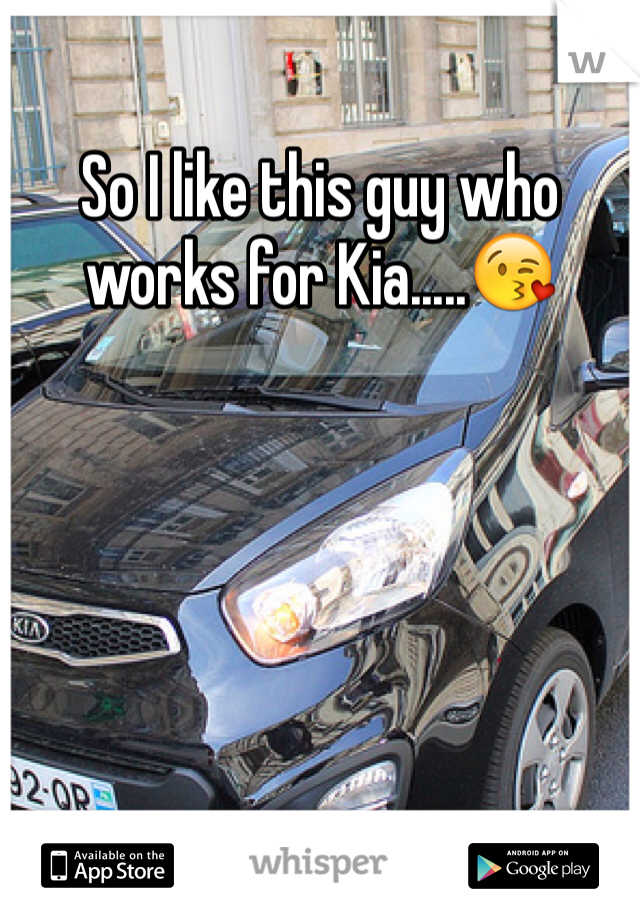 So I like this guy who works for Kia.....😘