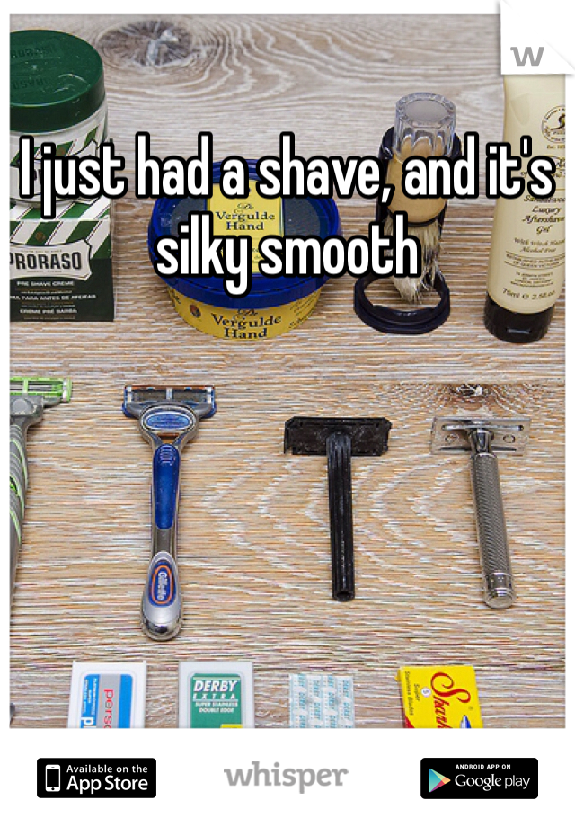 I just had a shave, and it's silky smooth