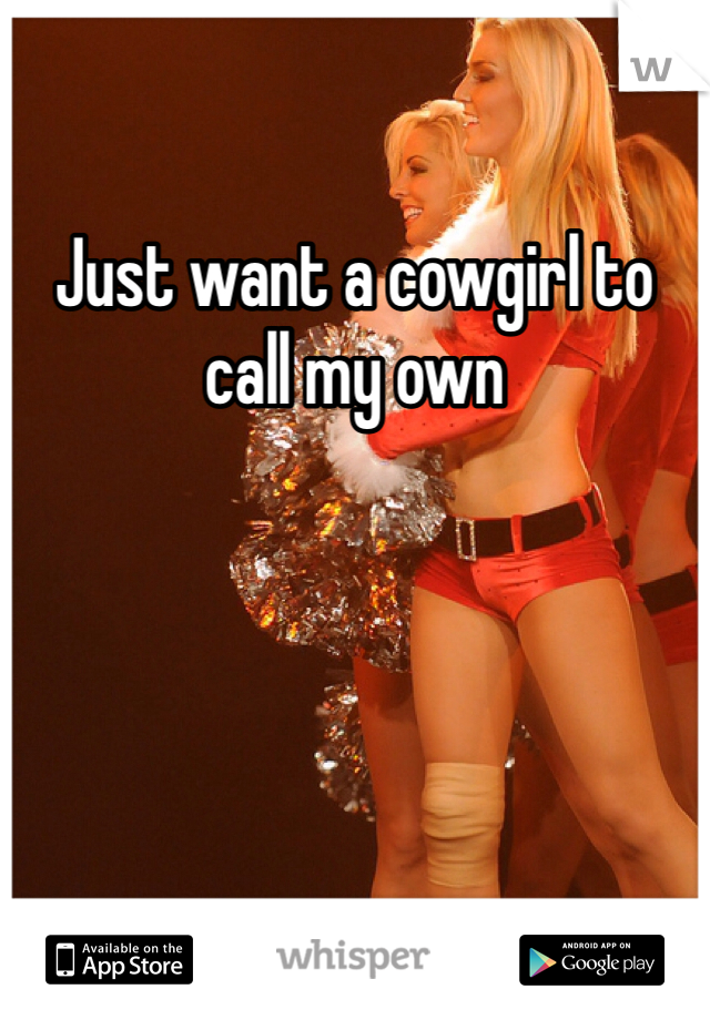 Just want a cowgirl to call my own