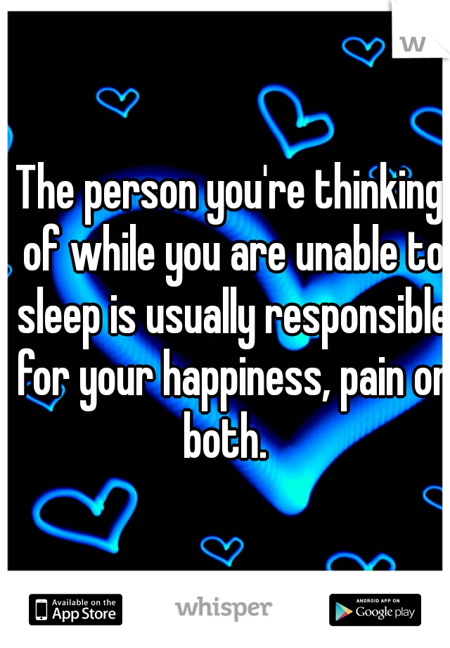 The person you're thinking of while you are unable to sleep is usually responsible for your happiness, pain or both.  