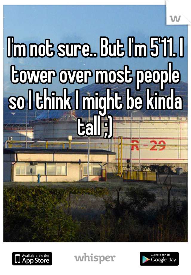 I'm not sure.. But I'm 5'11. I tower over most people so I think I might be kinda tall ;)