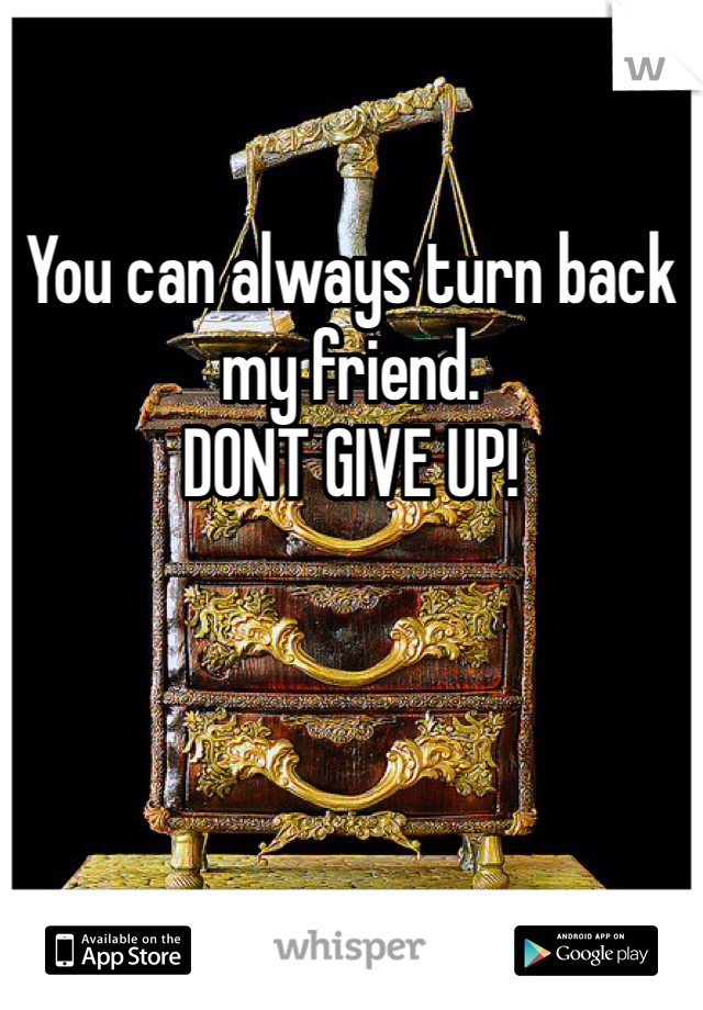 
You can always turn back my friend.
DONT GIVE UP!