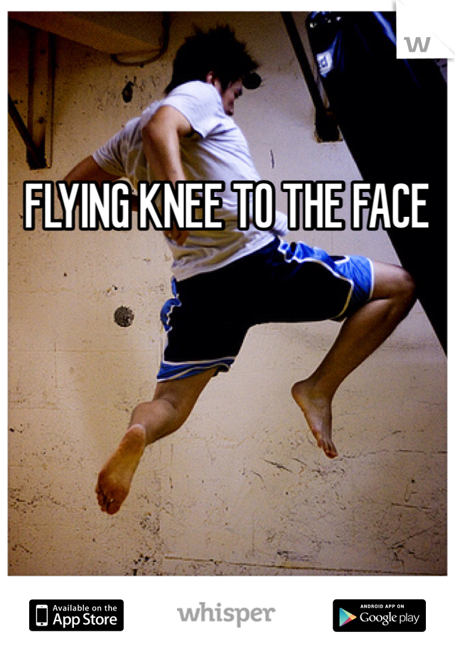 FLYING KNEE TO THE FACE