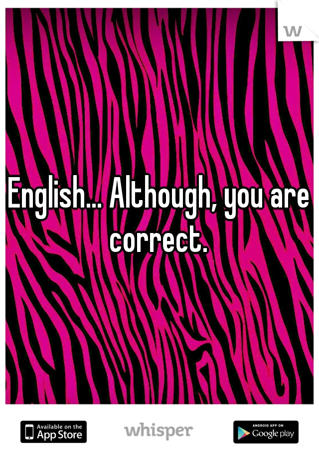English... Although, you are correct. 