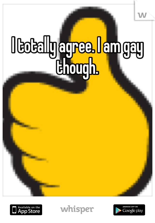 I totally agree. I am gay though.