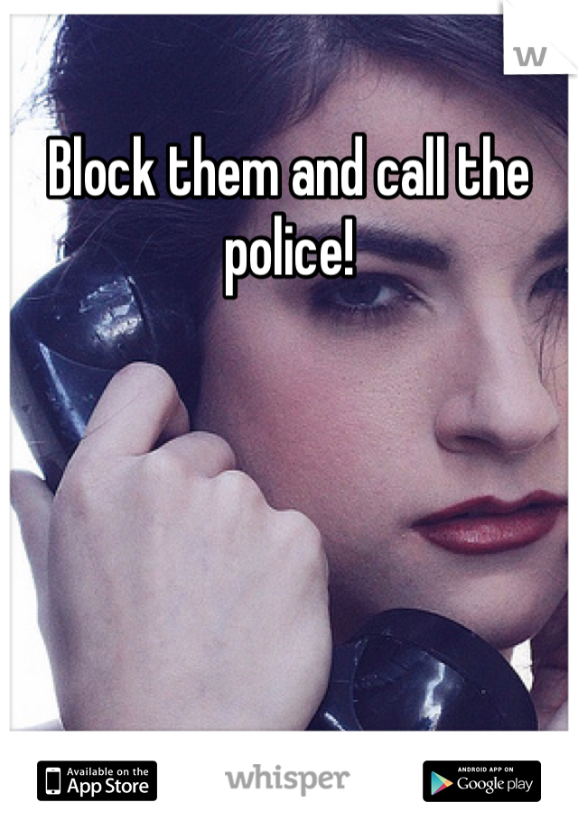Block them and call the police! 