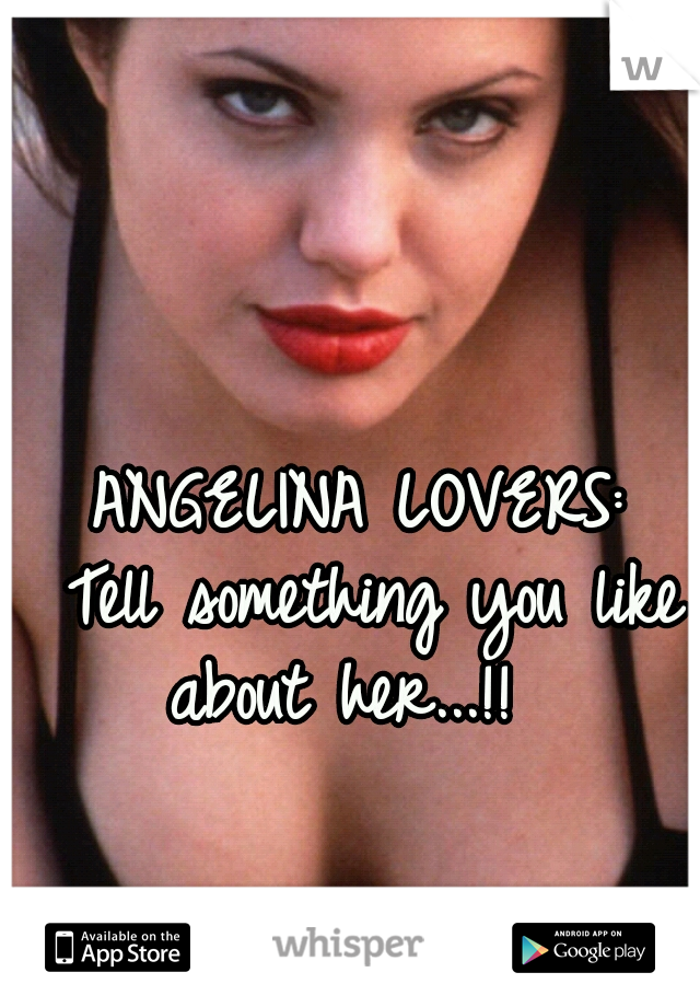 ANGELINA LOVERS:

 Tell something you like about her...!!  