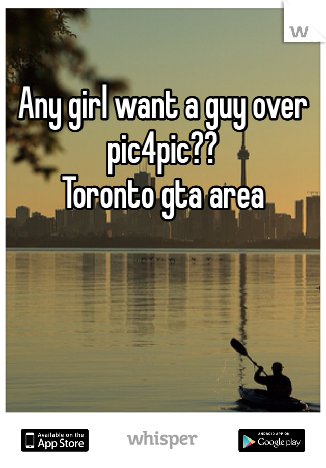 Any girl want a guy over pic4pic??
Toronto gta area 