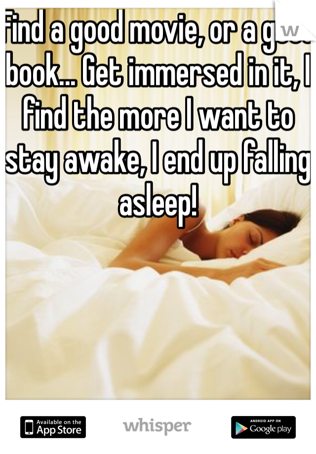 Find a good movie, or a good book... Get immersed in it, I find the more I want to stay awake, I end up falling asleep!