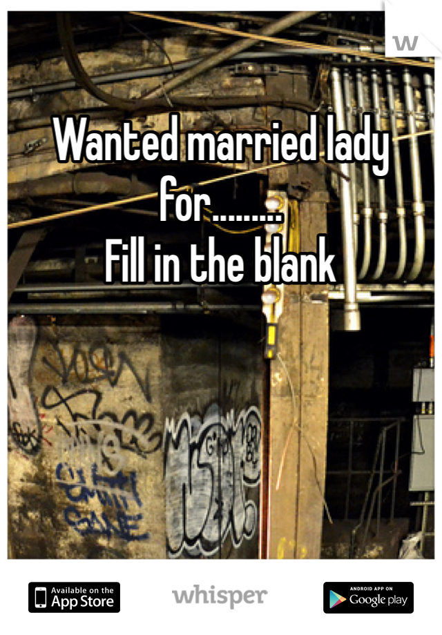 Wanted married lady for.........
Fill in the blank 