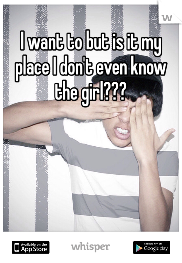I want to but is it my place I don't even know the girl??? 
