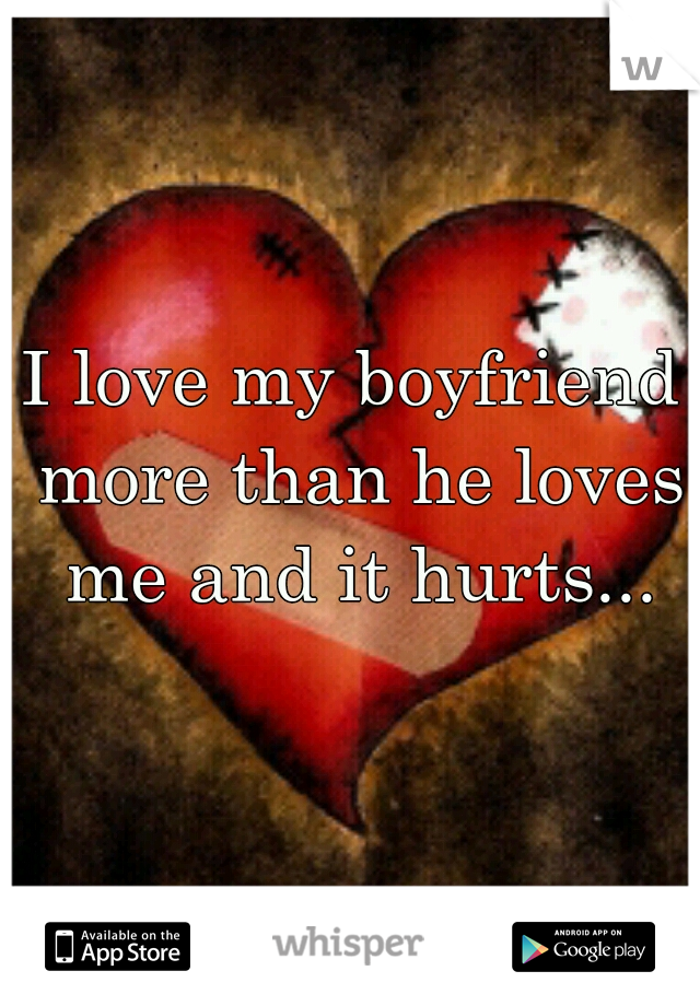 I love my boyfriend more than he loves me and it hurts...