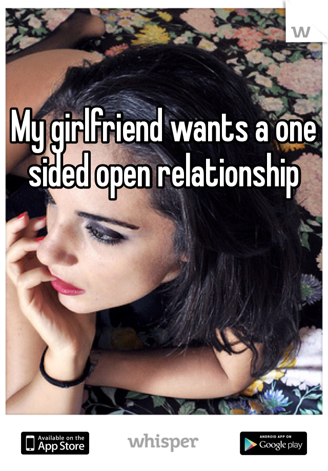 My girlfriend wants a one sided open relationship 