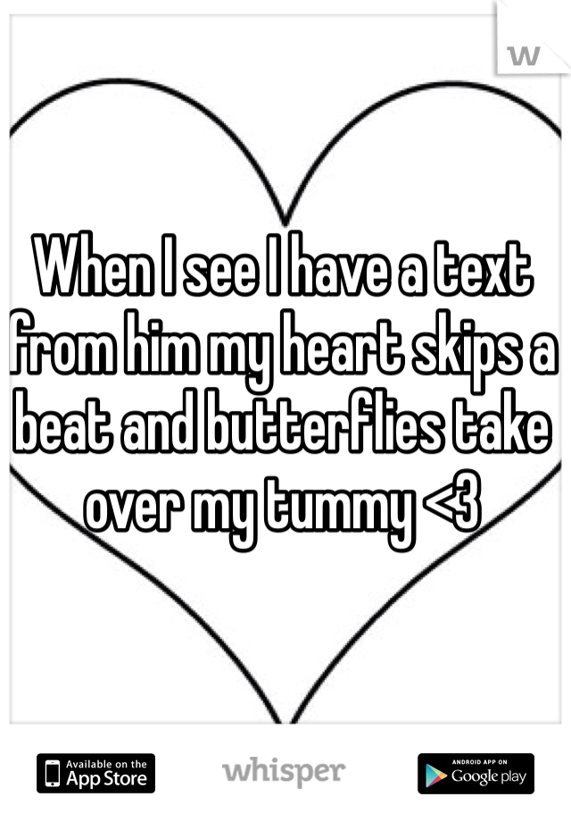 When I see I have a text from him my heart skips a beat and butterflies take over my tummy <3