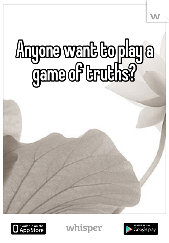 Anyone want to play a game of truths?