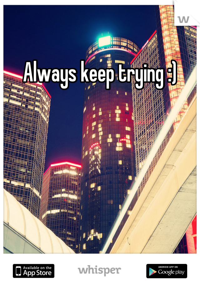Always keep trying :)
