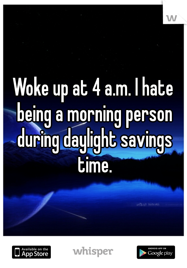 Woke up at 4 a.m. I hate being a morning person during daylight savings time.
