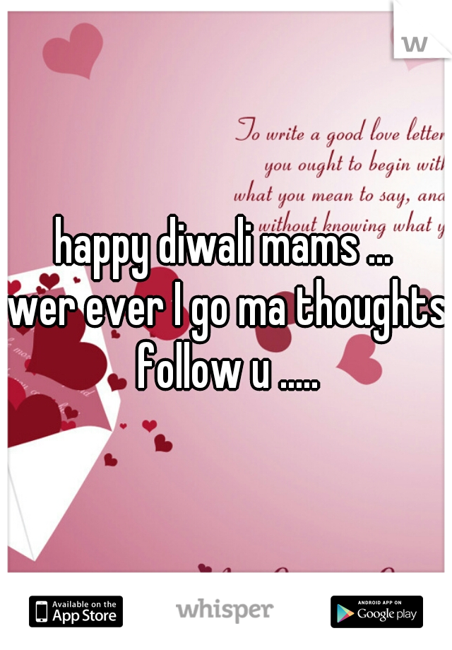 happy diwali mams ... 
wer ever I go ma thoughts follow u ..... 