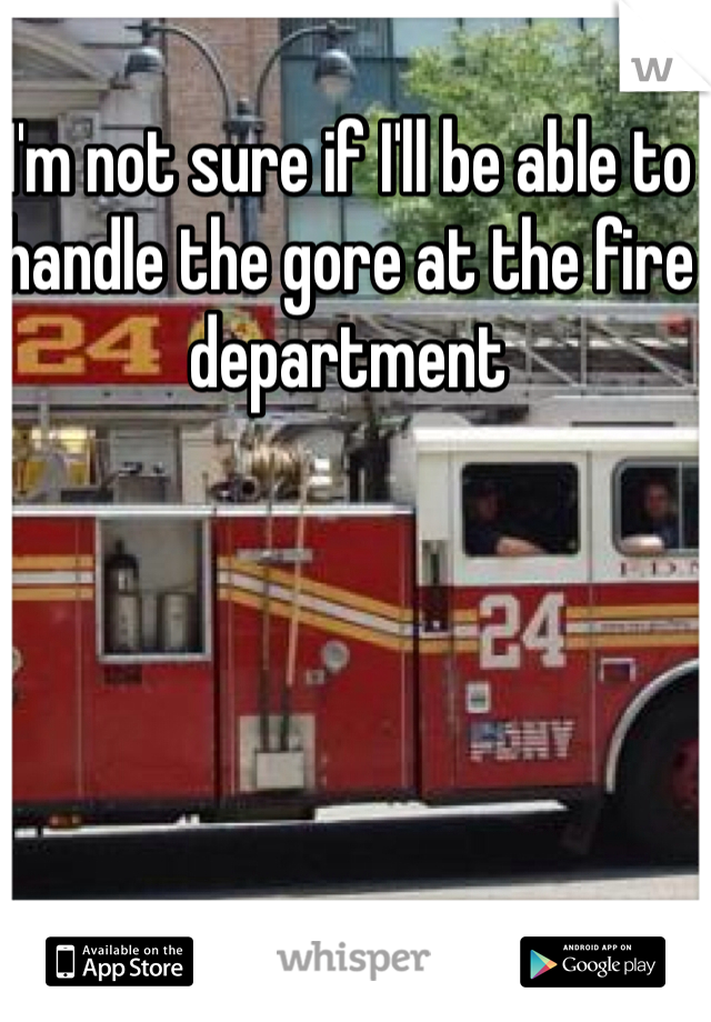 I'm not sure if I'll be able to handle the gore at the fire department 

