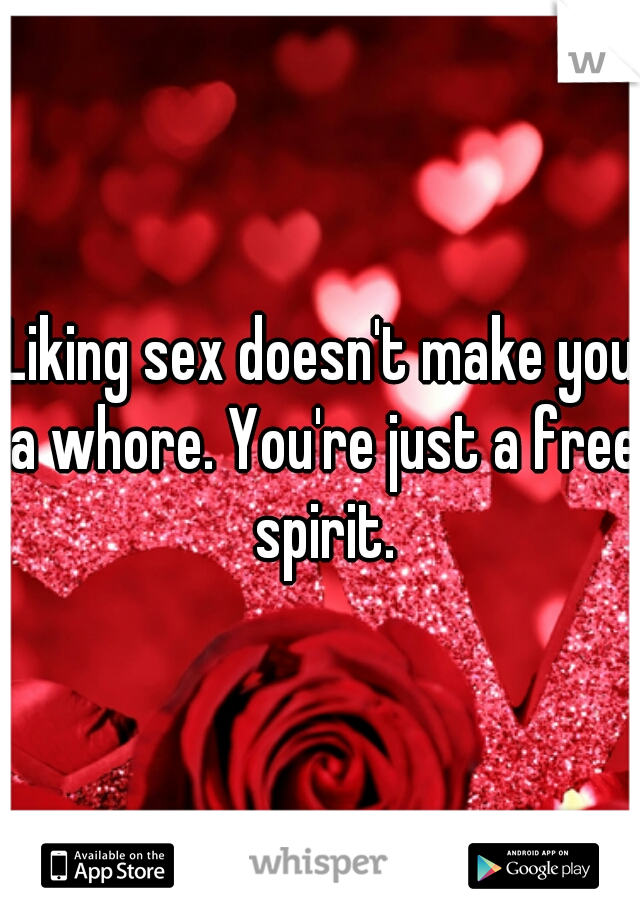 Liking sex doesn't make you a whore. You're just a free spirit.