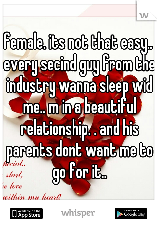 female. its not that easy.. every secind guy from the industry wanna sleep wid me.. m in a beautiful relationship. . and his parents dont want me to go for it..