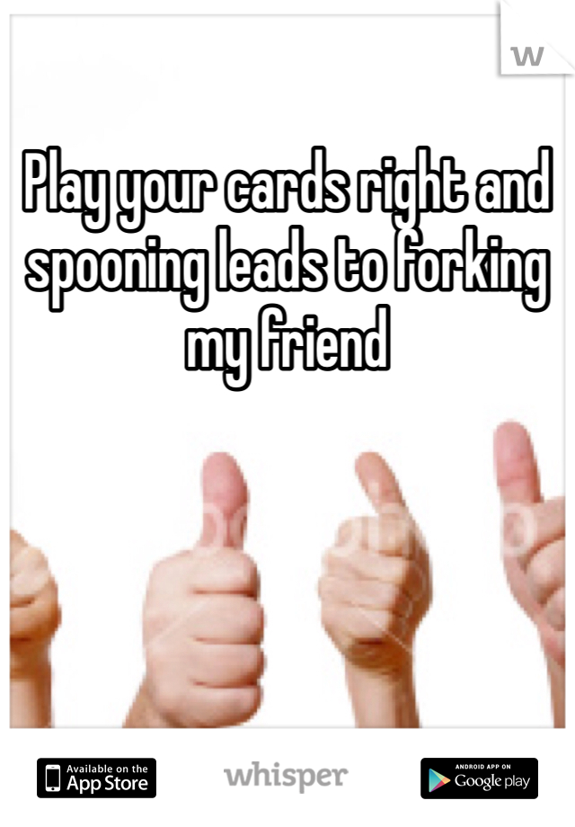 Play your cards right and spooning leads to forking my friend