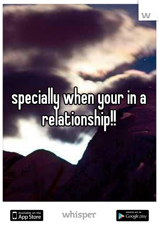 specially when your in a relationship!! 