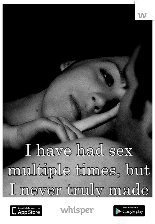 I have had sex multiple times, but I never truly made love. 